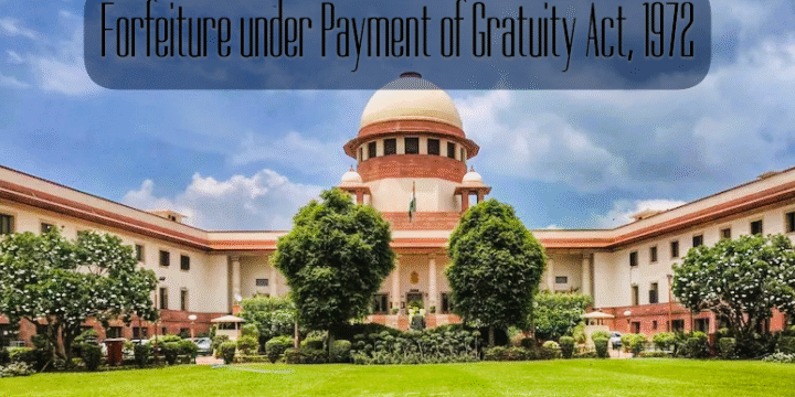Forfeiture of Employee’s Gratuity Under the Payment of Gratuity Act, 1972: Current Legal position in India